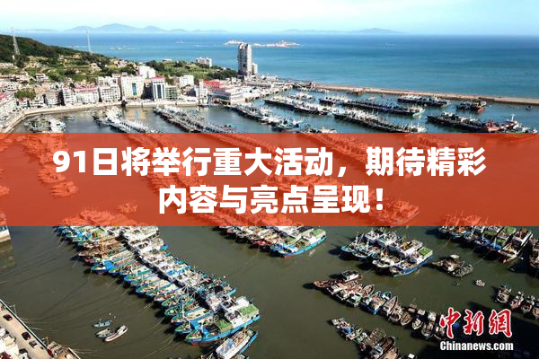 91日将举行重大活动，期待精彩内容与亮点呈现！
