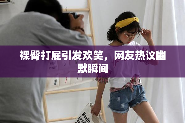 裸臀打屁引发欢笑，网友热议幽默瞬间