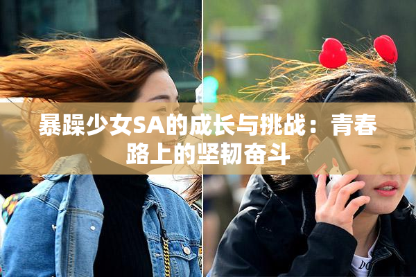 暴躁少女SA的成长与挑战：青春路上的坚韧奋斗