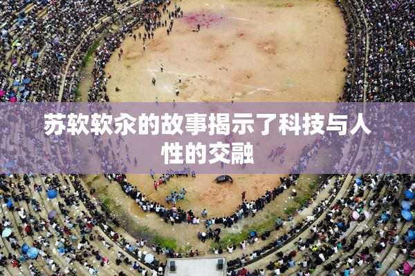 苏软软汆的故事揭示了科技与人性的交融