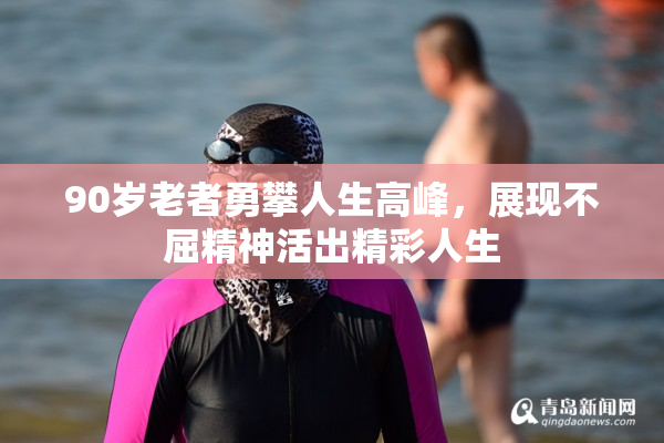 90岁老者勇攀人生高峰，展现不屈精神活出精彩人生