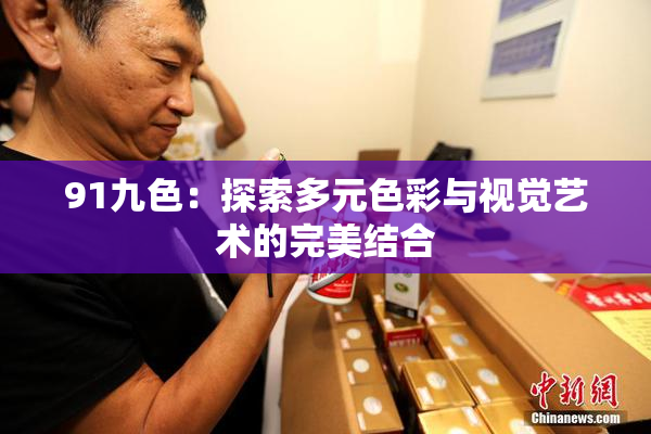 91九色：探索多元色彩与视觉艺术的完美结合