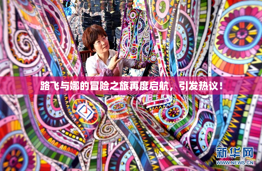 路飞与娜的冒险之旅再度启航，引发热议！