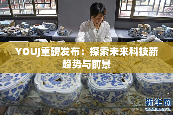 YOUJ重磅发布：探索未来科技新趋势与前景