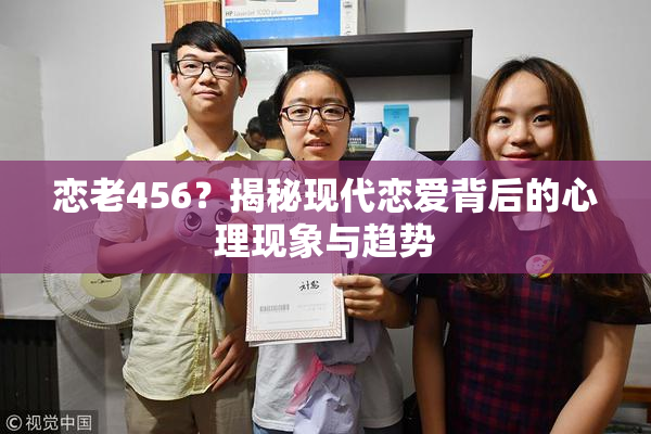 恋老456？揭秘现代恋爱背后的心理现象与趋势