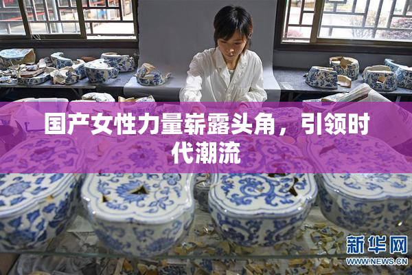 国产女性力量崭露头角，引领时代潮流