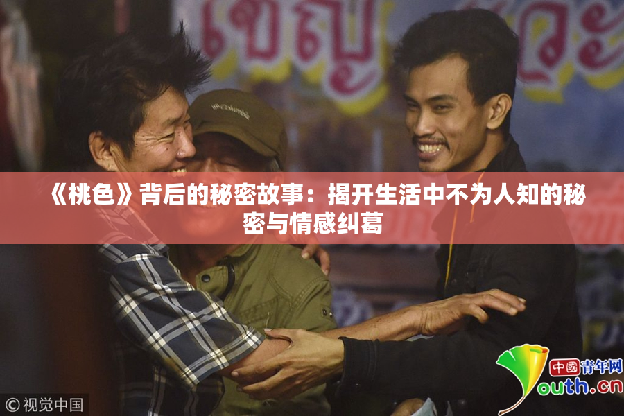 《桃色》背后的秘密故事：揭开生活中不为人知的秘密与情感纠葛