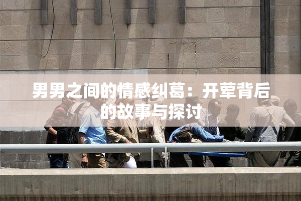 男男之间的情感纠葛：开荤背后的故事与探讨