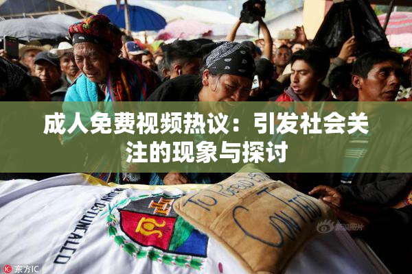 成人免费视频热议：引发社会关注的现象与探讨