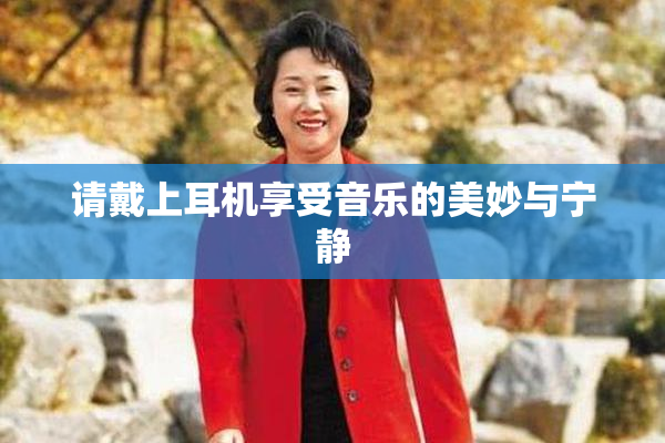 请戴上耳机享受音乐的美妙与宁静