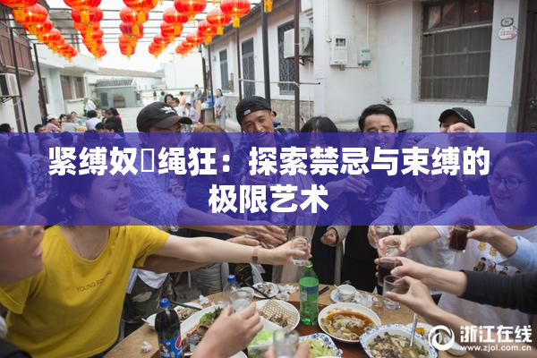 紧缚奴隷绳狂：探索禁忌与束缚的极限艺术