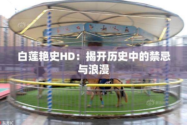白莲艳史HD：揭开历史中的禁忌与浪漫