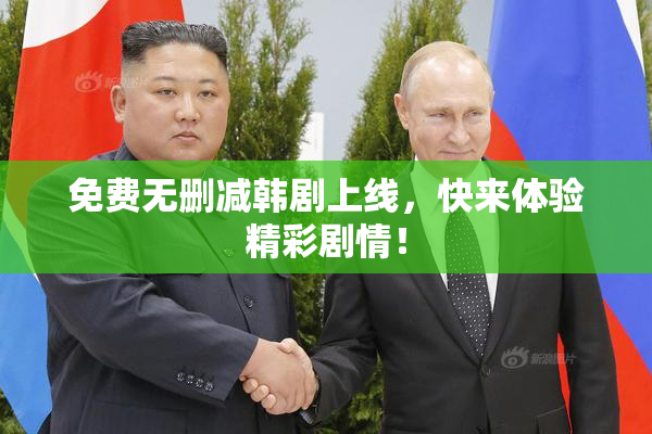 免费无删减韩剧上线，快来体验精彩剧情！