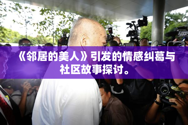 《邻居的美人》引发的情感纠葛与社区故事探讨。