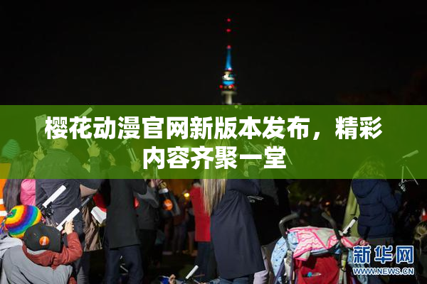 樱花动漫官网新版本发布，精彩内容齐聚一堂