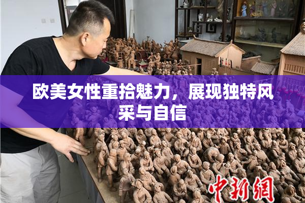 欧美女性重拾魅力，展现独特风采与自信