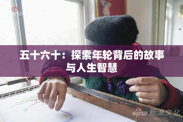 五十六十：探索年轮背后的故事与人生智慧