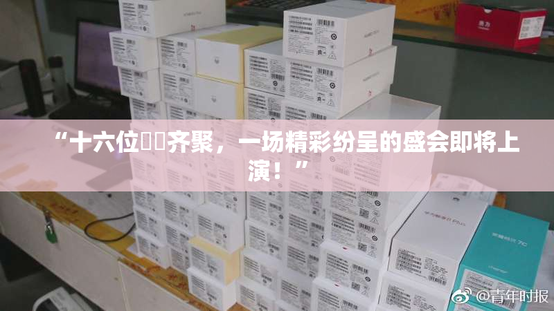 “十六位妺妺齐聚，一场精彩纷呈的盛会即将上演！”