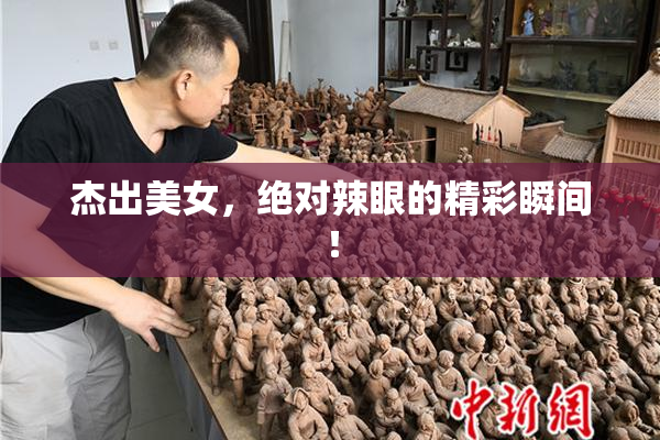 杰出美女，绝对辣眼的精彩瞬间！
