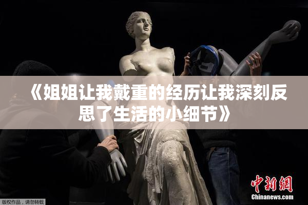《姐姐让我戴重的经历让我深刻反思了生活的小细节》