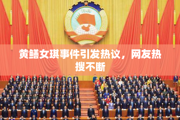 黄鳝女琪事件引发热议，网友热搜不断