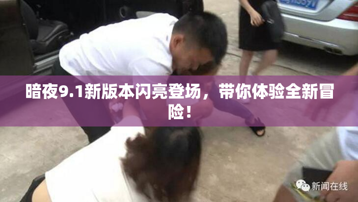 暗夜9.1新版本闪亮登场，带你体验全新冒险！