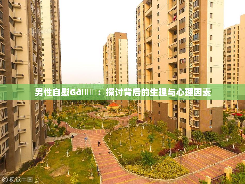 男性自慰G🈚：探讨背后的生理与心理因素