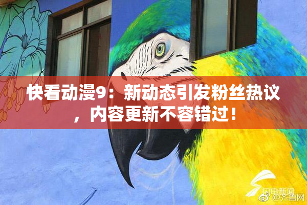 快看动漫9：新动态引发粉丝热议，内容更新不容错过！
