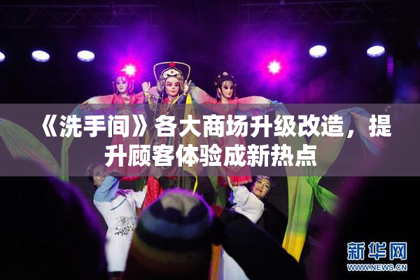 《洗手间》各大商场升级改造，提升顾客体验成新热点