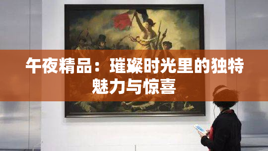 午夜精品：璀璨时光里的独特魅力与惊喜