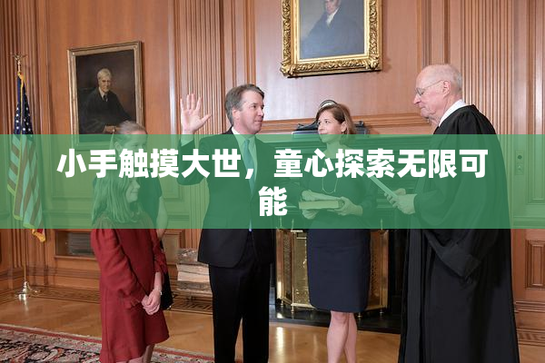 小手触摸大世，童心探索无限可能