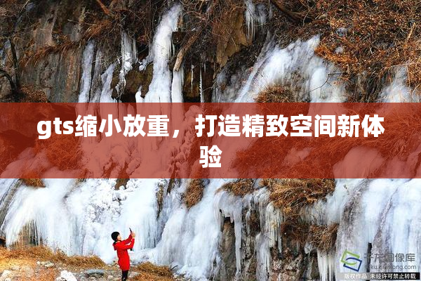 gts缩小放重，打造精致空间新体验