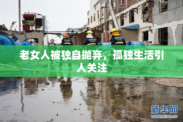 老女人被独自抛弃，孤独生活引人关注