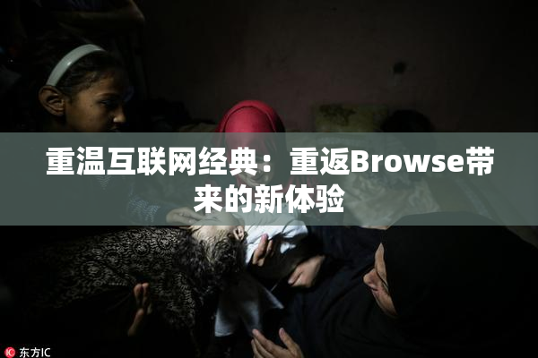 重温互联网经典：重返Browse带来的新体验
