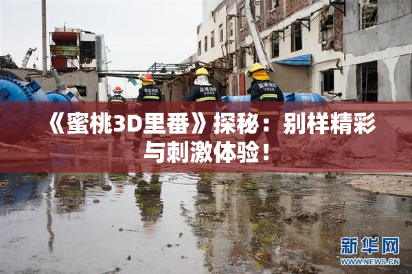 《蜜桃3D里番》探秘：别样精彩与刺激体验！