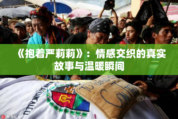 《抱着严莉莉》：情感交织的真实故事与温暖瞬间