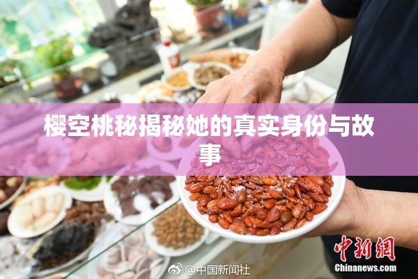 樱空桃秘揭秘她的真实身份与故事