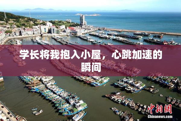 学长将我抱入小屋，心跳加速的瞬间