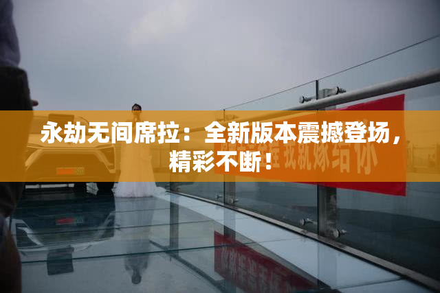 永劫无间席拉：全新版本震撼登场，精彩不断！