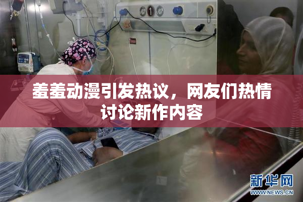 羞羞动漫引发热议，网友们热情讨论新作内容