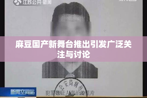 麻豆国产新舞台推出引发广泛关注与讨论