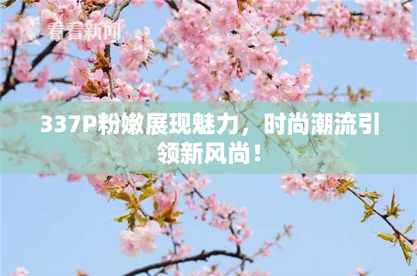 337P粉嫩展现魅力，时尚潮流引领新风尚！
