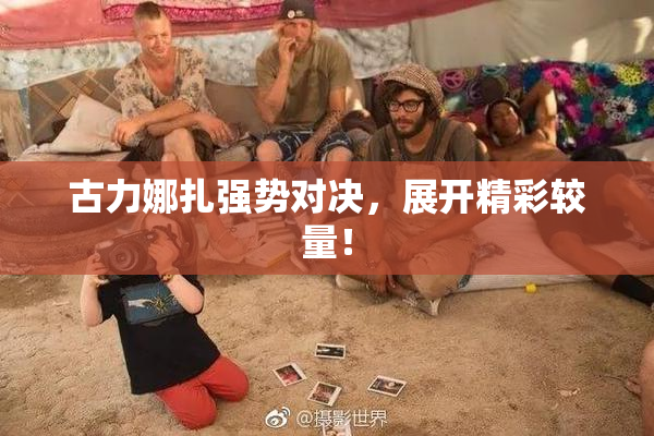 古力娜扎强势对决，展开精彩较量！