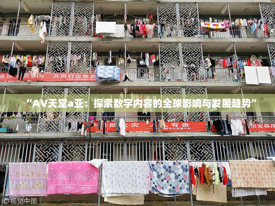 “AV天堂a亚：探索数字内容的全球影响与发展趋势”