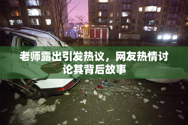 老师露出引发热议，网友热情讨论其背后故事