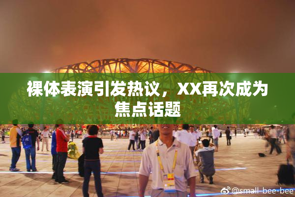 裸体表演引发热议，XX再次成为焦点话题