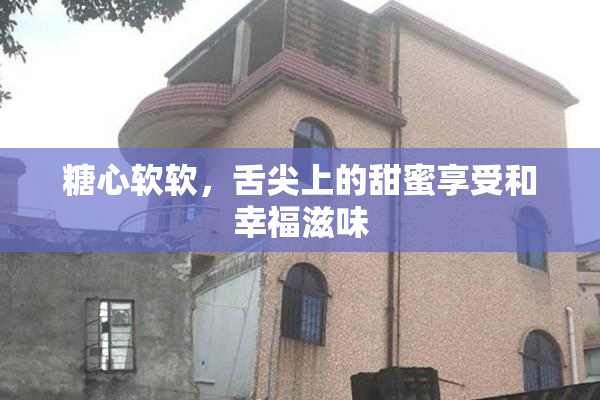糖心软软，舌尖上的甜蜜享受和幸福滋味