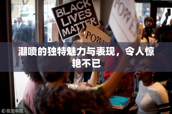 潮喷的独特魅力与表现，令人惊艳不已