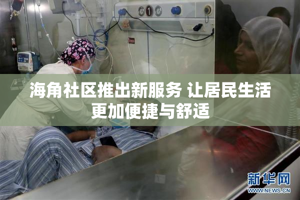 海角社区推出新服务 让居民生活更加便捷与舒适