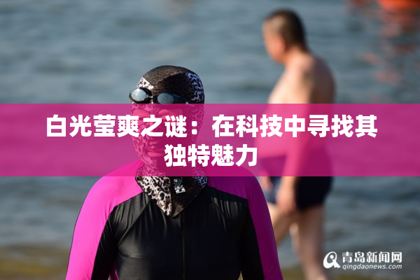 白光莹爽之谜：在科技中寻找其独特魅力
